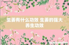 生姜有什么功效 生姜的强大养生功效