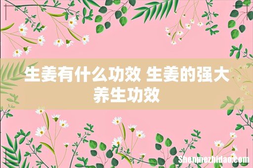 生姜有什么功效 生姜的强大养生功效