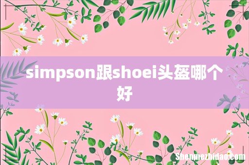 simpson跟shoei头盔哪个好
