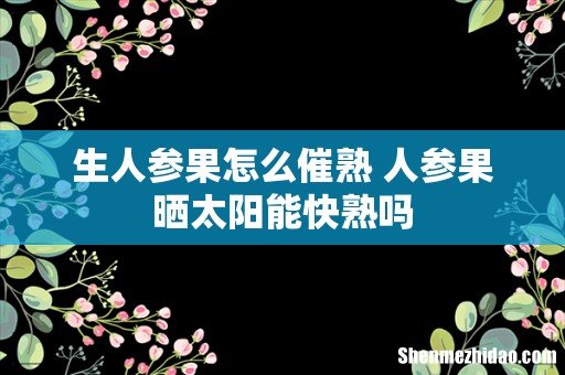 生人参果怎么催熟 人参果晒太阳能快熟吗