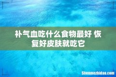 补气血吃什么食物最好 恢复好皮肤就吃它