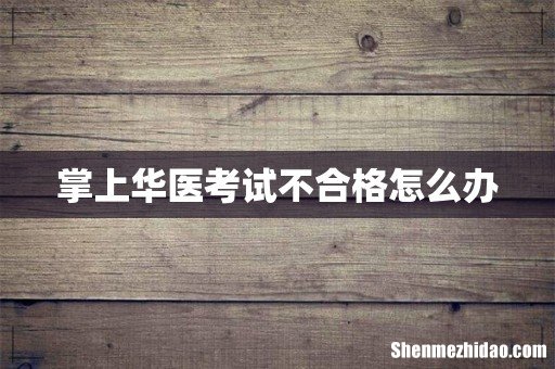 掌上华医考试不合格怎么办