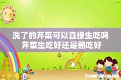 洗了的芹菜可以直接生吃吗 芹菜生吃好还是熟吃好