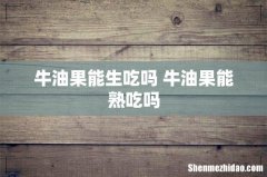 牛油果能生吃吗 牛油果能熟吃吗