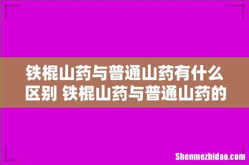铁棍山药与普通山药有什么区别 铁棍山药与普通山药的功效一样吗