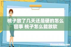 桃子放了几天还是硬的怎么回事 桃子怎么能放软