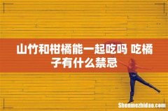 山竹和柑橘能一起吃吗 吃橘子有什么禁忌