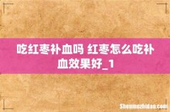 吃红枣补血吗 红枣怎么吃补血效果好_1