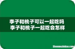 李子和桃子可以一起吃吗 李子和桃子一起吃会怎样