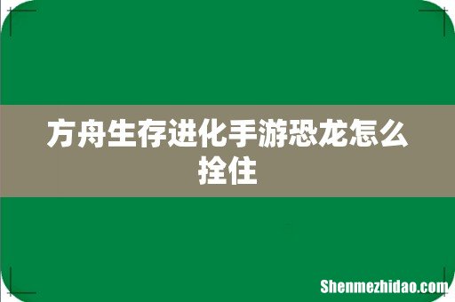 方舟生存进化手游恐龙怎么拴住