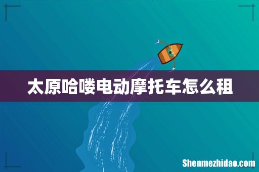 太原哈喽电动摩托车怎么租