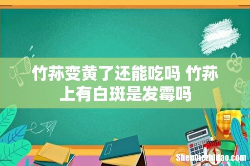 竹荪变黄了还能吃吗 竹荪上有白斑是发霉吗