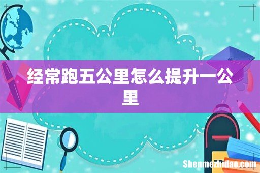 经常跑五公里怎么提升一公里