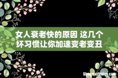 女人衰老快的原因 这几个坏习惯让你加速变老变丑