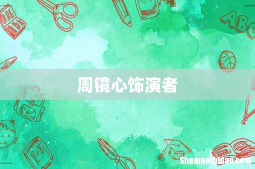 周镜心饰演者