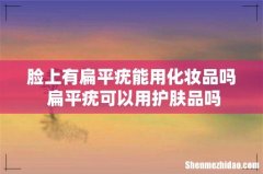 脸上有扁平疣能用化妆品吗 扁平疣可以用护肤品吗