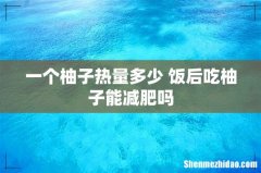 一个柚子热量多少 饭后吃柚子能减肥吗