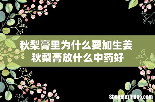 秋梨膏里为什么要加生姜 秋梨膏放什么中药好