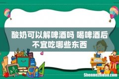 酸奶可以解啤酒吗 喝啤酒后不宜吃哪些东西