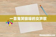 一首鬼哭狼嚎的女声歌