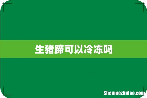 生猪蹄可以冷冻吗