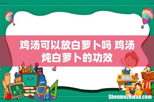鸡汤可以放白萝卜吗 鸡汤炖白萝卜的功效