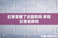 红枣变硬了还能吃吗 多吃红枣会胖吗