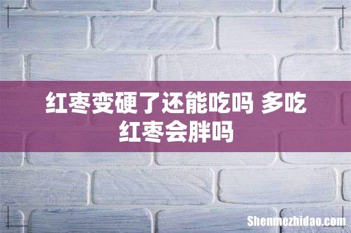 红枣变硬了还能吃吗 多吃红枣会胖吗