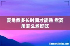 菱角煮多长时间才能熟 煮菱角怎么煮好吃