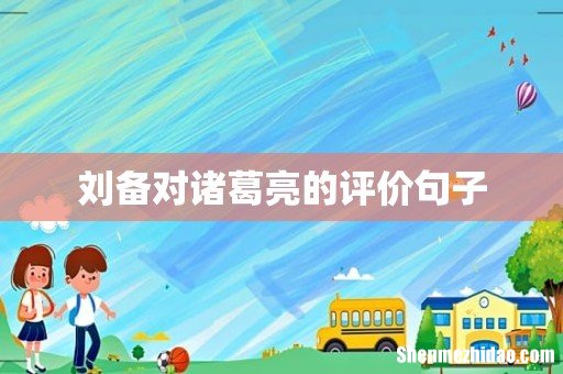 刘备对诸葛亮的评价句子
