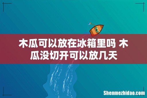 木瓜可以放在冰箱里吗 木瓜没切开可以放几天