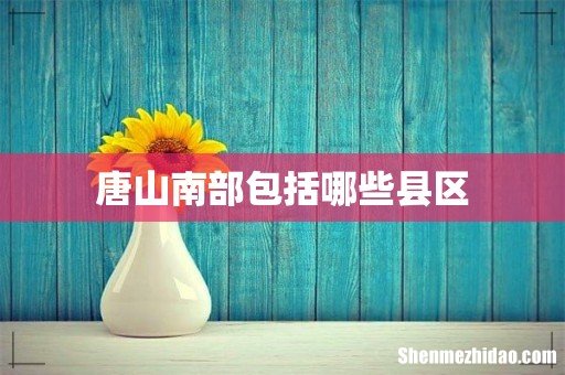 唐山南部包括哪些县区