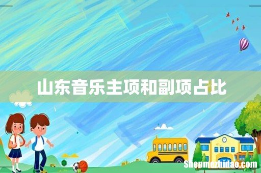 山东音乐主项和副项占比