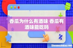 香瓜为什么有酒味 香瓜有酒味能吃吗