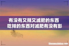有没有又辣又减肥的东西 吃辣的东西对减肥有没有影响