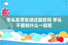 芋头发芽发绿还能吃吗 芋头不能和什么一起吃