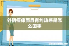 外阴瘙痒而且有灼热感是怎么回事