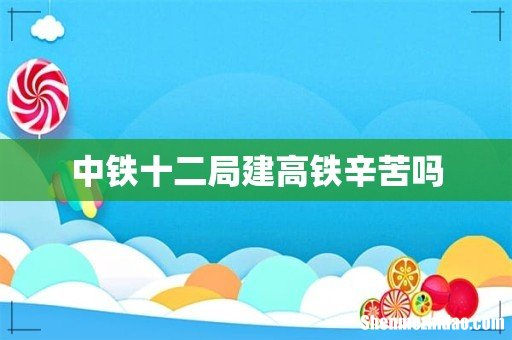 中铁十二局建高铁辛苦吗