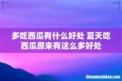 多吃西瓜有什么好处 夏天吃西瓜原来有这么多好处