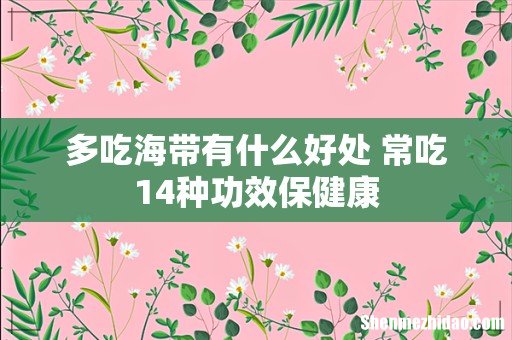多吃海带有什么好处 常吃14种功效保健康