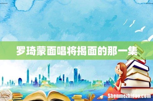 罗琦蒙面唱将揭面的那一集