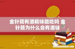 金针菇有酒精味能吃吗 金针菇为什么会有酒味