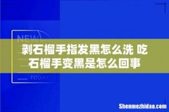 剥石榴手指发黑怎么洗 吃石榴手变黑是怎么回事