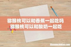 猕猴桃可以和香蕉一起吃吗 猕猴桃可以和酸奶一起吃吗
