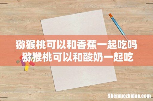 猕猴桃可以和香蕉一起吃吗 猕猴桃可以和酸奶一起吃吗