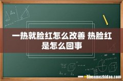 一热就脸红怎么改善 热脸红是怎么回事