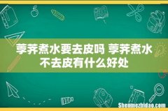 荸荠煮水要去皮吗 荸荠煮水不去皮有什么好处