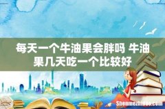每天一个牛油果会胖吗 牛油果几天吃一个比较好