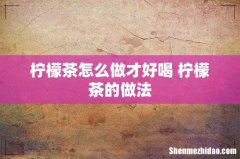 柠檬茶怎么做才好喝 柠檬茶的做法