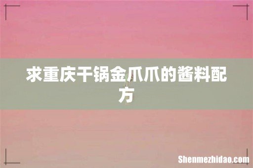 求重庆干锅金爪爪的酱料配方